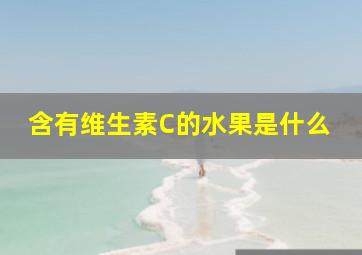 含有维生素C的水果是什么