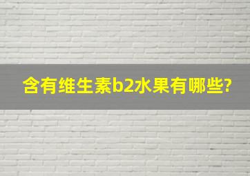 含有维生素b2水果有哪些?