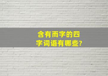 含有而字的四字词语有哪些?