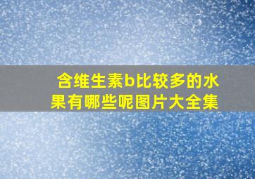 含维生素b比较多的水果有哪些呢图片大全集