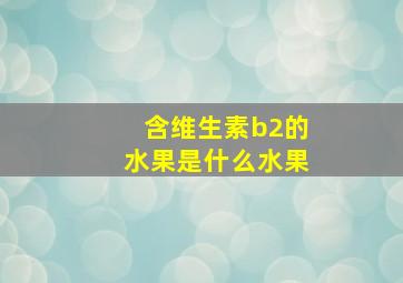 含维生素b2的水果是什么水果