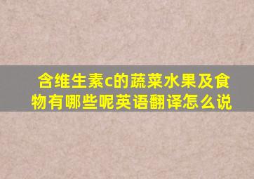 含维生素c的蔬菜水果及食物有哪些呢英语翻译怎么说