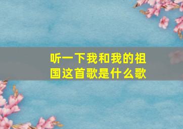 听一下我和我的祖国这首歌是什么歌