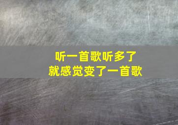 听一首歌听多了就感觉变了一首歌