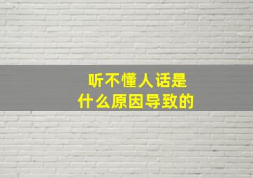 听不懂人话是什么原因导致的