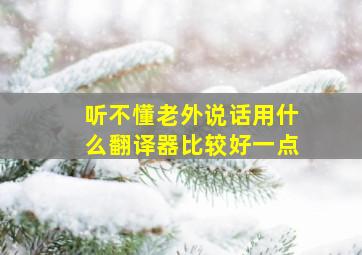 听不懂老外说话用什么翻译器比较好一点