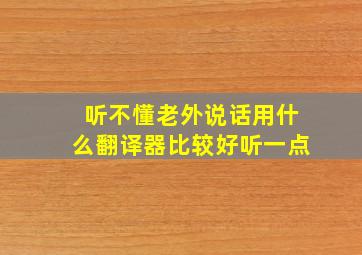 听不懂老外说话用什么翻译器比较好听一点