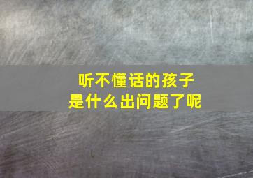 听不懂话的孩子是什么出问题了呢