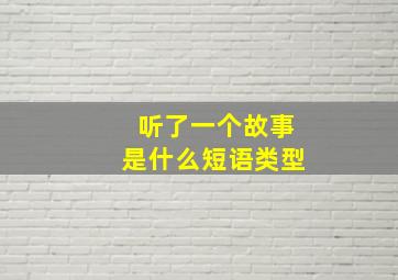 听了一个故事是什么短语类型