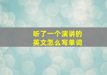 听了一个演讲的英文怎么写单词