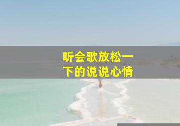 听会歌放松一下的说说心情