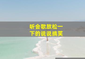 听会歌放松一下的说说搞笑