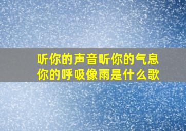 听你的声音听你的气息你的呼吸像雨是什么歌