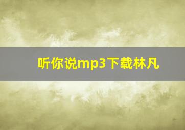 听你说mp3下载林凡