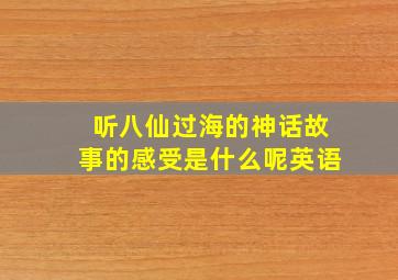 听八仙过海的神话故事的感受是什么呢英语