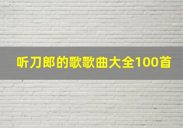 听刀郎的歌歌曲大全100首