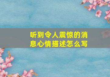 听到令人震惊的消息心情描述怎么写