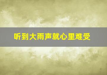 听到大雨声就心里难受