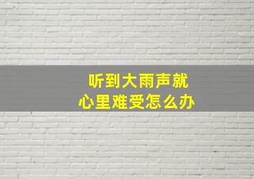 听到大雨声就心里难受怎么办