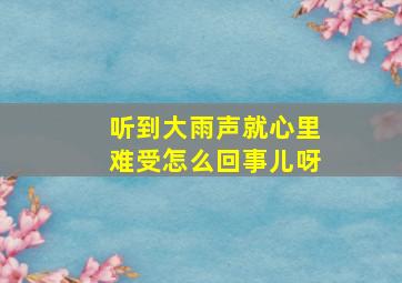 听到大雨声就心里难受怎么回事儿呀