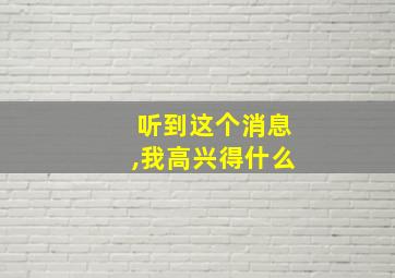 听到这个消息,我高兴得什么