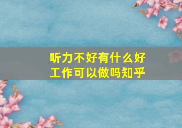 听力不好有什么好工作可以做吗知乎