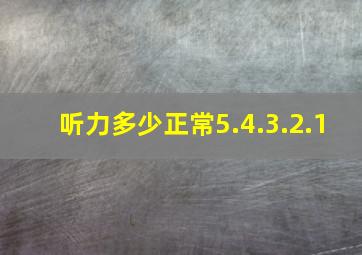 听力多少正常5.4.3.2.1