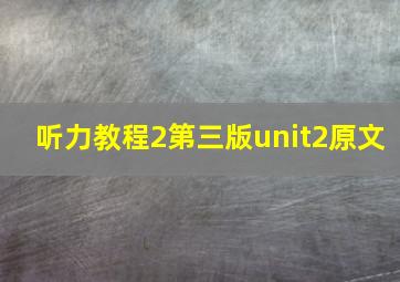 听力教程2第三版unit2原文