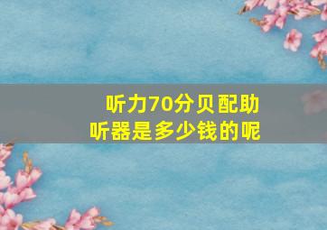 听力70分贝配助听器是多少钱的呢