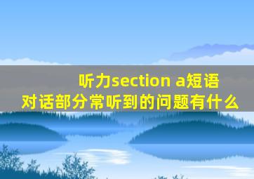 听力section a短语对话部分常听到的问题有什么