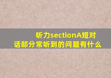 听力sectionA短对话部分常听到的问题有什么