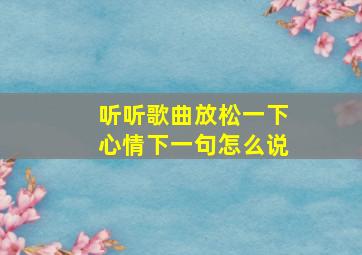 听听歌曲放松一下心情下一句怎么说