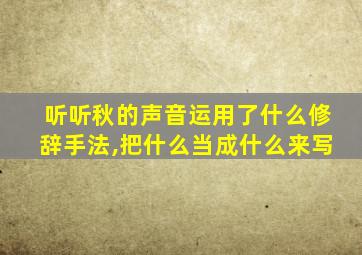 听听秋的声音运用了什么修辞手法,把什么当成什么来写