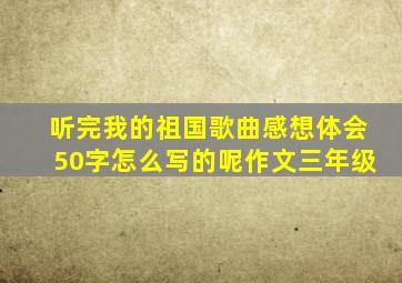 听完我的祖国歌曲感想体会50字怎么写的呢作文三年级