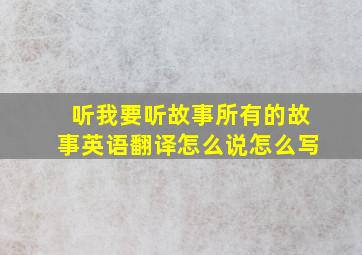 听我要听故事所有的故事英语翻译怎么说怎么写