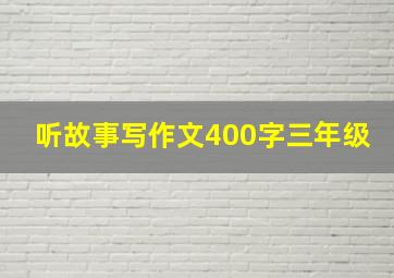 听故事写作文400字三年级