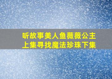 听故事美人鱼薇薇公主上集寻找魔法珍珠下集