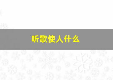 听歌使人什么