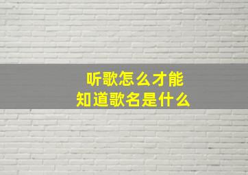 听歌怎么才能知道歌名是什么