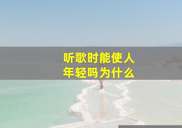 听歌时能使人年轻吗为什么