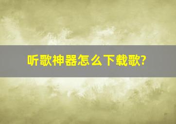 听歌神器怎么下载歌?