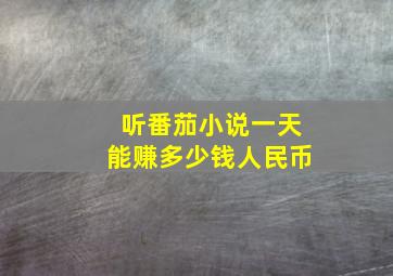 听番茄小说一天能赚多少钱人民币