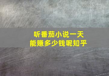 听番茄小说一天能赚多少钱呢知乎