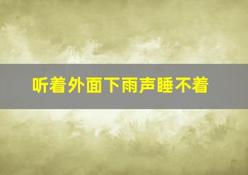 听着外面下雨声睡不着