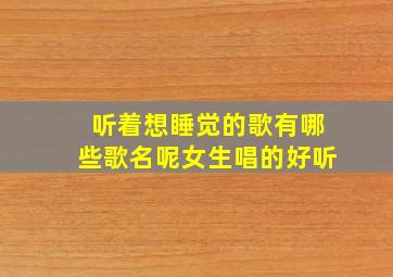 听着想睡觉的歌有哪些歌名呢女生唱的好听