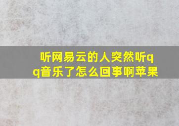 听网易云的人突然听qq音乐了怎么回事啊苹果