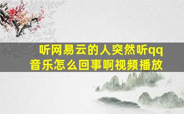 听网易云的人突然听qq音乐怎么回事啊视频播放