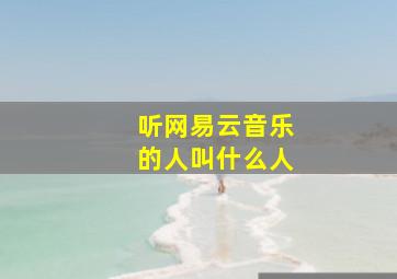 听网易云音乐的人叫什么人