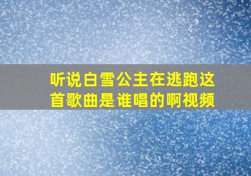 听说白雪公主在逃跑这首歌曲是谁唱的啊视频