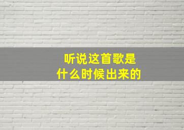 听说这首歌是什么时候出来的